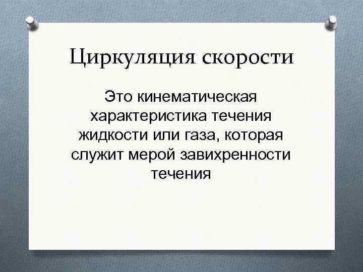 Циркуляция скорости Это кинематическая характеристика течения жидкости или газа, которая служит мерой завихренности течения
