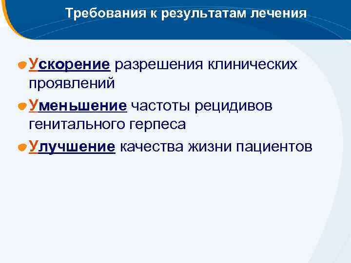 Требования к результатам лечения Ускорение разрешения клинических проявлений Уменьшение частоты рецидивов генитального герпеса Улучшение