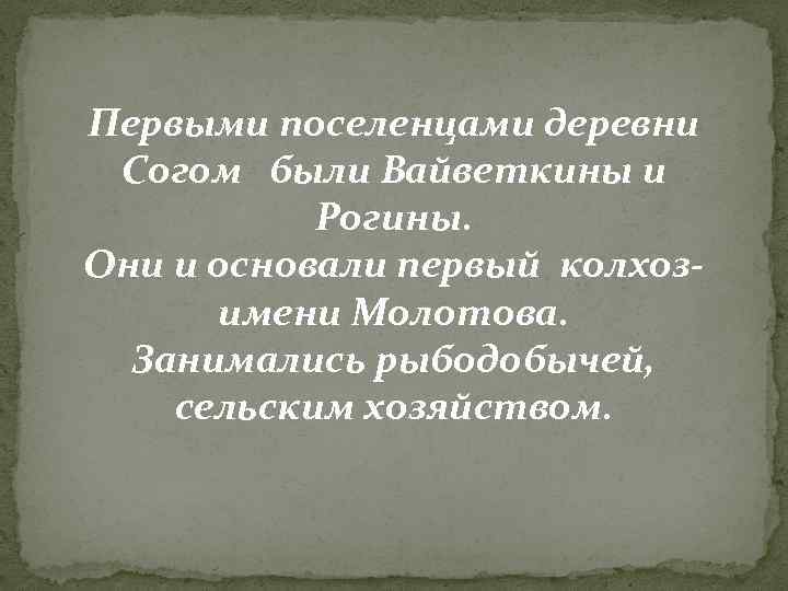 Первыми поселенцами деревни Согом были Вайветкины и Рогины. Они и основали первый колхозимени Молотова.