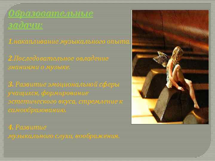 Образовательные задачи: 1. накапливание музыкального опыта. 2. Последовательное овладение знаниями о музыке. 3. Развитие