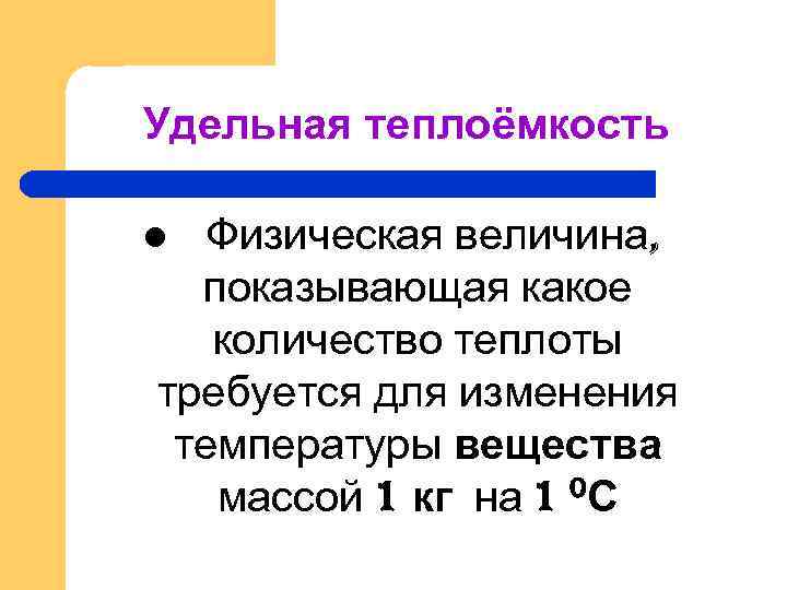 Удельная теплоёмкость Физическая величина, показывающая какое количество теплоты требуется для изменения температуры вещества массой