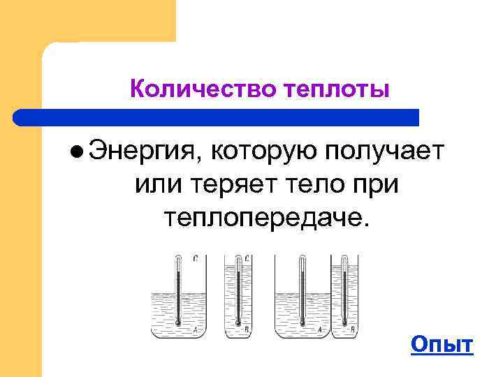 Количество теплоты l Энергия, которую получает или теряет тело при теплопередаче. Опыт 