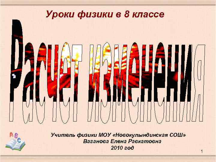 Уроки физики в 8 классе Учитель физики МОУ «Новокулындинская СОШ» Ваганова Елена Равкатовна 2010