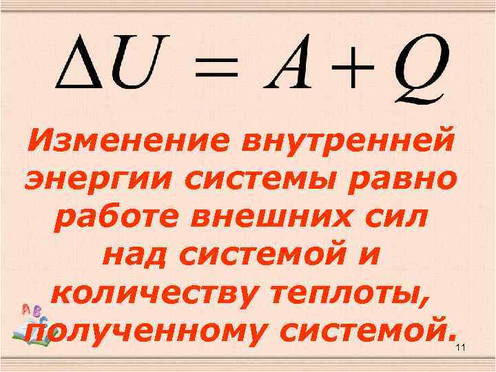 Изменение внутренней энергии системы равно работе внешних сил над системой и количеству теплоты, полученному