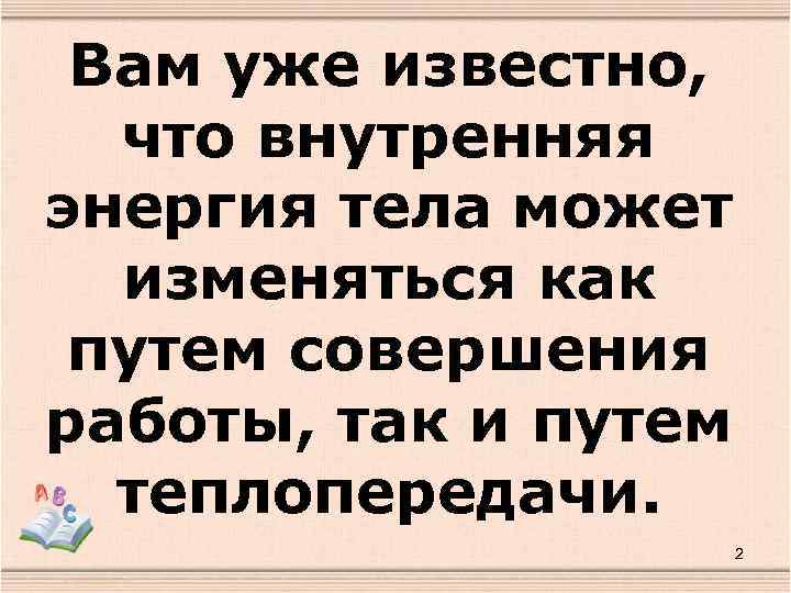 Вам уже известно, что внутренняя энергия тела может изменяться как путем совершения работы, так