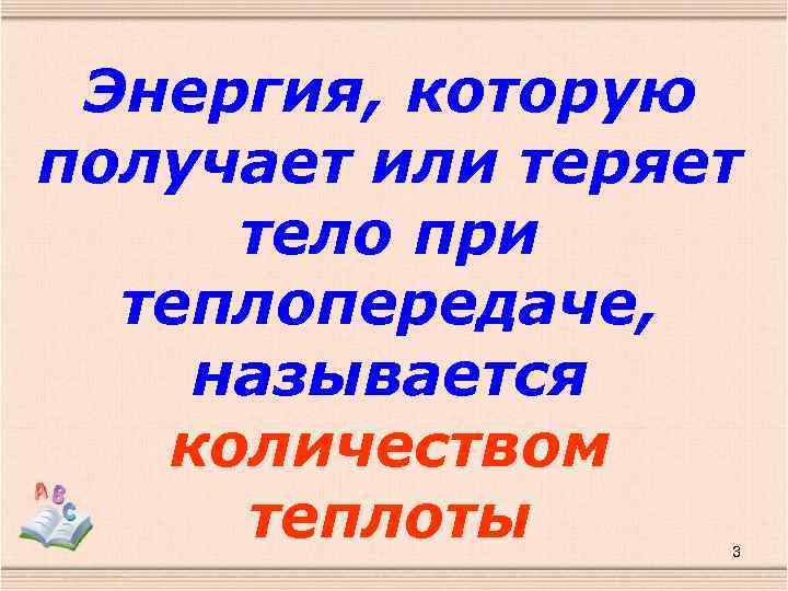 Энергия, которую получает или теряет тело при теплопередаче, называется количеством теплоты 3 