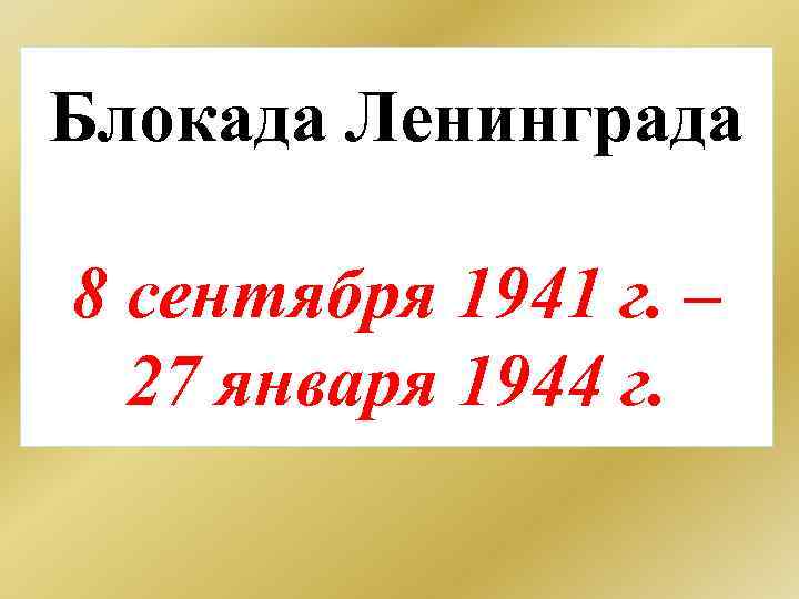 Блокада Ленинграда 8 сентября 1941 г. – 27 января 1944 г. 