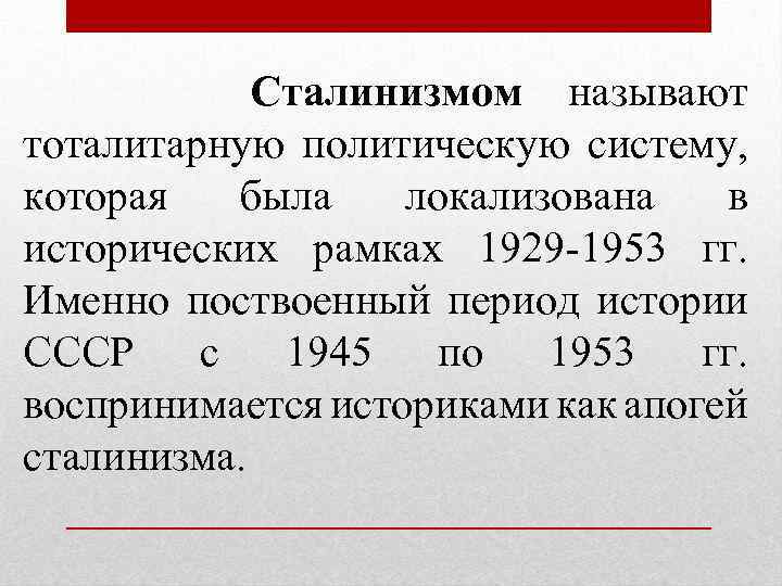 Сталинизмом называют тоталитарную политическую систему, которая была локализована в исторических рамках 1929 -1953 гг.