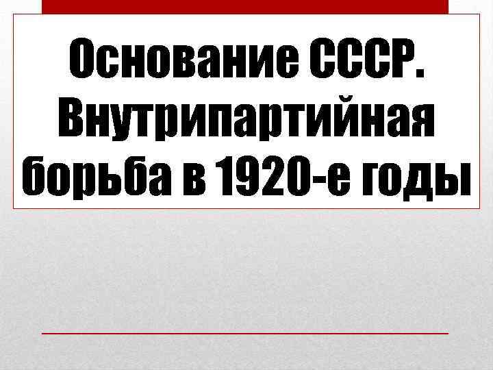 Основание СССР. Внутрипартийная борьба в 1920 -е годы 