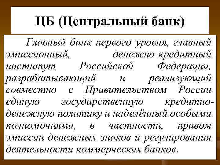 ЦБ (Центральный банк) Главный банк первого уровня, главный эмиссионный, денежно-кредитный институт Российской Федерации, разрабатывающий