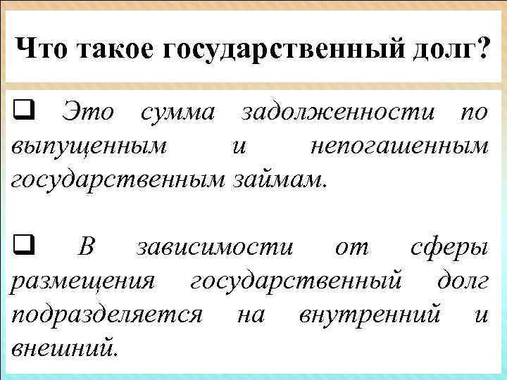 Что такое государственный долг? q Это сумма задолженности по выпущенным и непогашенным государственным займам.