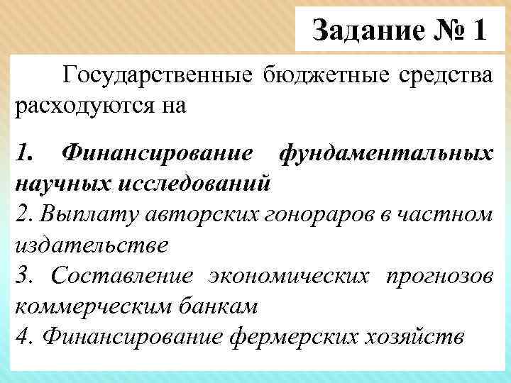 Задание № 1 Государственные бюджетные средства расходуются на 1. Финансирование фундаментальных научных исследований 2.