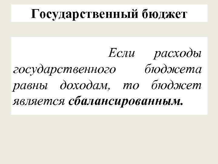 Государственный бюджет Если расходы государственного бюджета равны доходам, то бюджет является сбалансированным. 