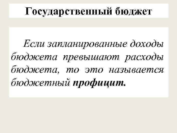 Государственный бюджет Если запланированные доходы бюджета превышают расходы бюджета, то это называется бюджетный профицит.