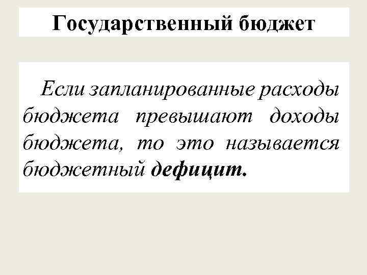 Государственный бюджет Если запланированные расходы бюджета превышают доходы бюджета, то это называется бюджетный дефицит.