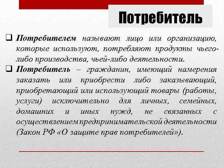 Потребитель q Потребителем называют лицо или организацию, которые используют, потребляют продукты чьеголибо производства, чьей-либо