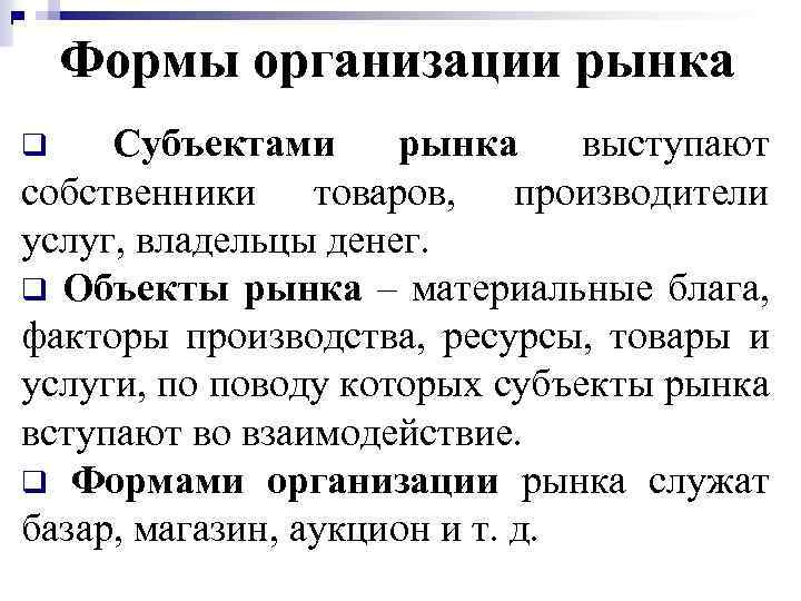 Формы организации рынка Субъектами рынка выступают собственники товаров, производители услуг, владельцы денег. q Объекты