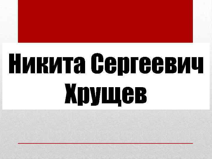 Никита Сергеевич Хрущев 