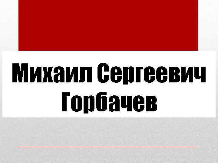 Михаил Сергеевич Горбачев 