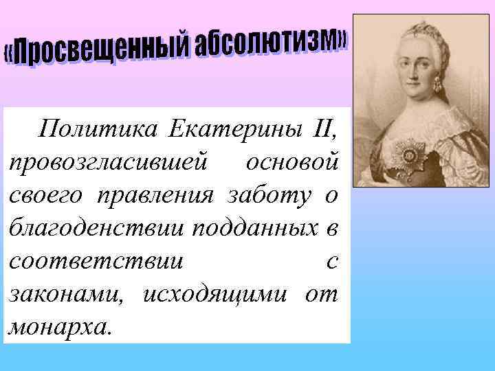 Политика Екатерины II, провозгласившей основой своего правления заботу о благоденствии подданных в соответствии с