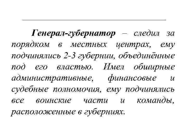 Генерал-губернатор – следил за порядком в местных центрах, ему подчинялись 2 -3 губернии, объединённые