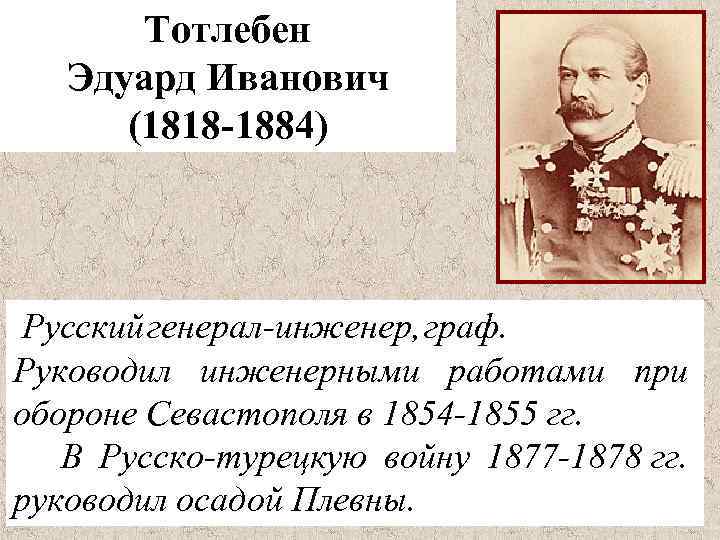 Тотлебен Эдуард Иванович (1818 -1884) Русский генерал-инженер, граф. Руководил инженерными работами при обороне Севастополя