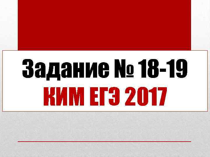 Задание № 18 -19 КИМ ЕГЭ 2017 