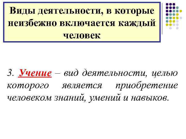 Виды деятельности, в которые неизбежно включается каждый человек 3. Учение – вид деятельности, целью