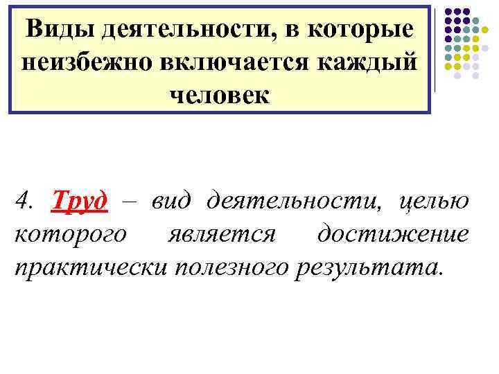 Виды деятельности, в которые неизбежно включается каждый человек 4. Труд – вид деятельности, целью