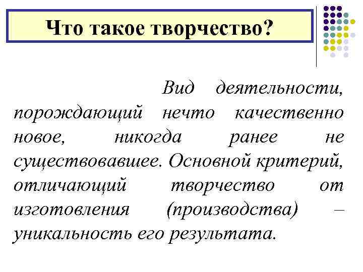 Что такое творчество? Вид деятельности, порождающий нечто качественно новое, никогда ранее не существовавшее. Основной