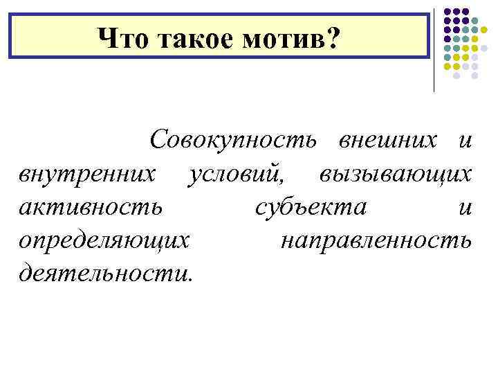 Что такое мотив? Совокупность внешних и внутренних условий, вызывающих активность субъекта и определяющих направленность
