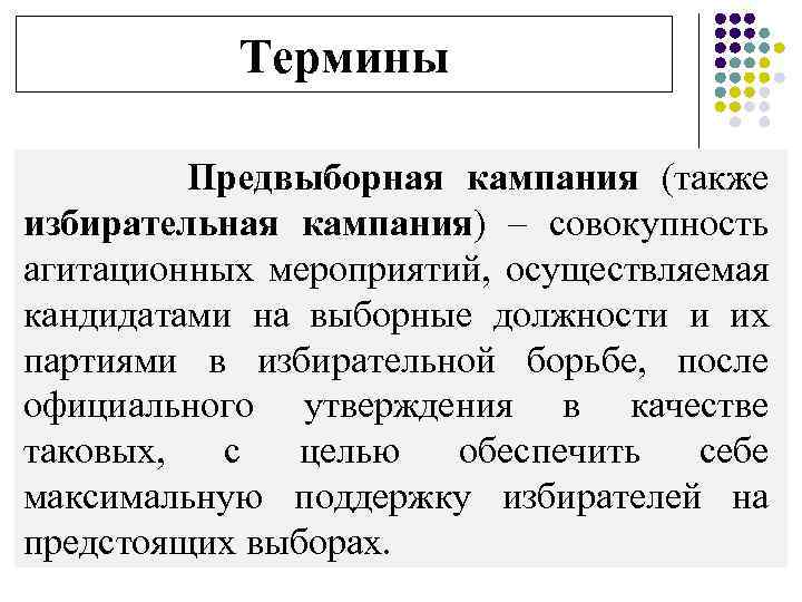 Термины Предвыборная кампания (также избирательная кампания) – совокупность агитационных мероприятий, осуществляемая кандидатами на выборные