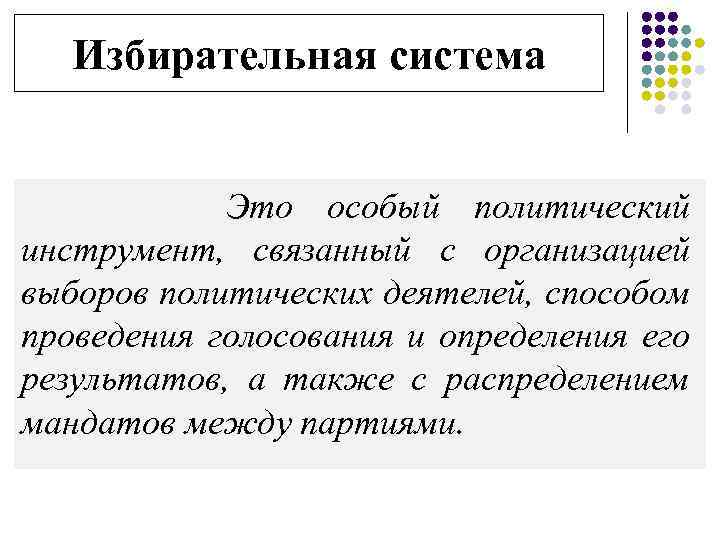 Избирательная система Это особый политический инструмент, связанный с организацией выборов политических деятелей, способом проведения