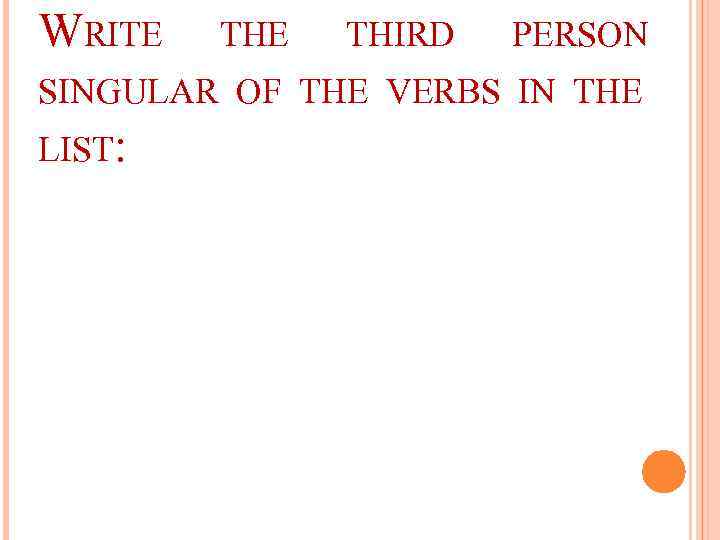 WRITE THIRD PERSON SINGULAR OF THE VERBS IN THE LIST: 