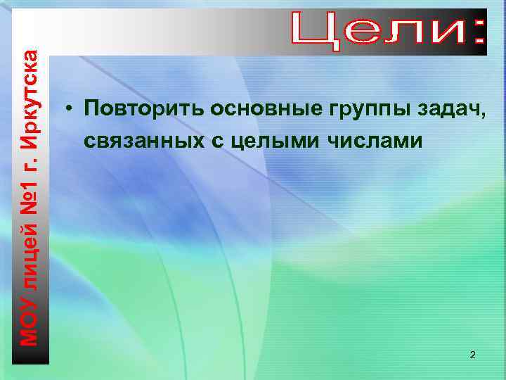 МОУ лицей № 1 г. Иркутска • Повторить основные группы задач, связанных с целыми