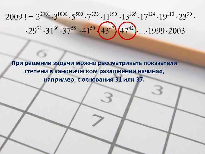 При решении задачи можно рассматривать показатели степени в каноническом разложении начиная, например, с основания