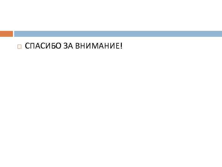  СПАСИБО ЗА ВНИМАНИЕ! 