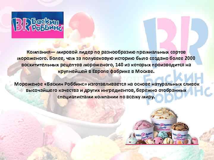 Компания— мировой лидер по разнообразию премиальных сортов мороженого. Более, чем за полувековую историю было