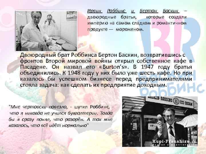 Ирвин Роббинс и Бертон Баскин – двоюродные братья, которые создали империю на самом сладком
