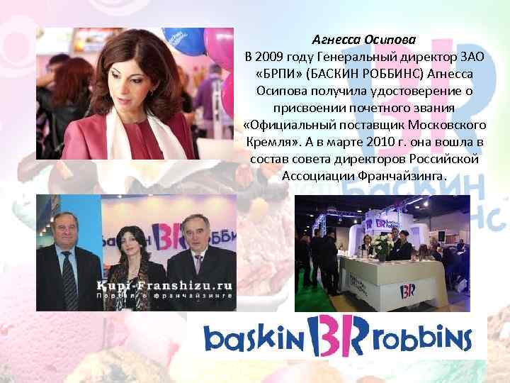 Агнесса Осипова В 2009 году Генеральный директор ЗАО «БРПИ» (БАСКИН РОББИНС) Агнесса Осипова получила