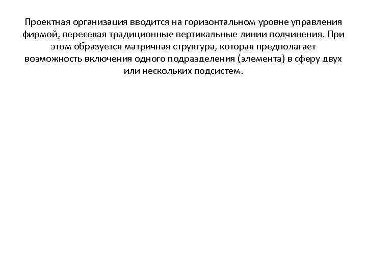 Проектная организация вводится на горизонтальном уровне управления фирмой, пересекая традиционные вертикальные линии подчинения. При
