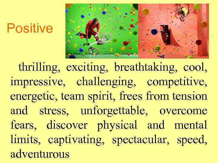 Positive thrilling, exciting, breathtaking, cool, impressive, challenging, competitive, energetic, team spirit, frees from tension