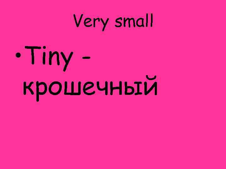 Very small • Tiny крошечный 