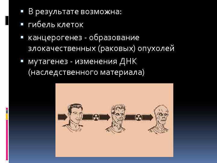  В результате возможна: гибель клеток канцерогенез - образование злокачественных (раковых) опухолей мутагенез -