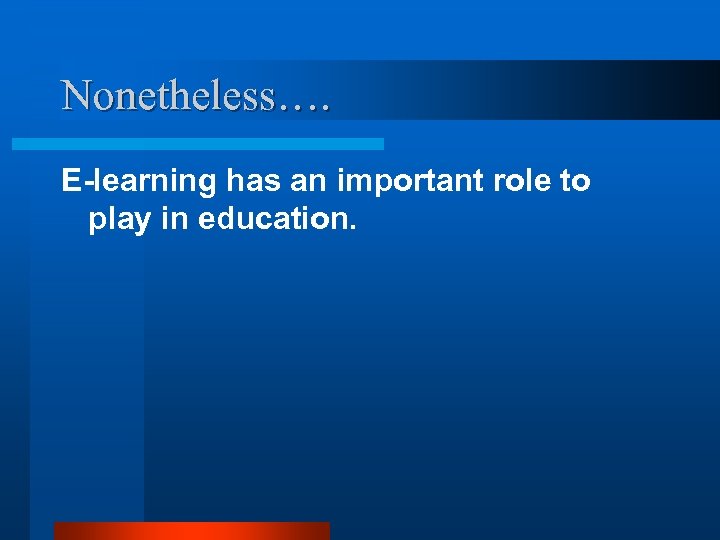 Nonetheless…. E-learning has an important role to play in education. 