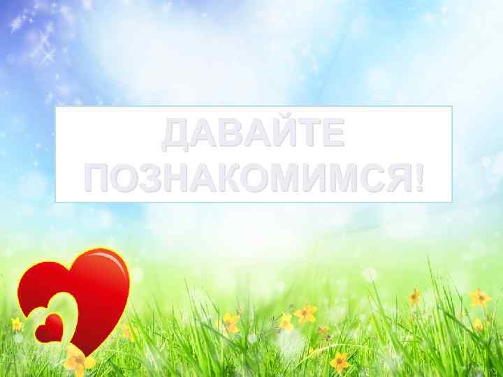 ДАВАЙТЕ ПОЗНАКОМИМСЯ! 