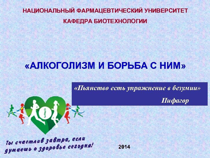 НАЦИОНАЛЬНЫЙ ФАРМАЦЕВТИЧЕСКИЙ УНИВЕРСИТЕТ КАФЕДРА БИОТЕХНОЛОГИИ «АЛКОГОЛИЗМ И БОРЬБА С НИМ» «Пьянство есть упражнение в
