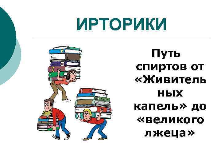 ИРТОРИКИ Путь спиртов от «Живитель ных капель» до «великого лжеца» 