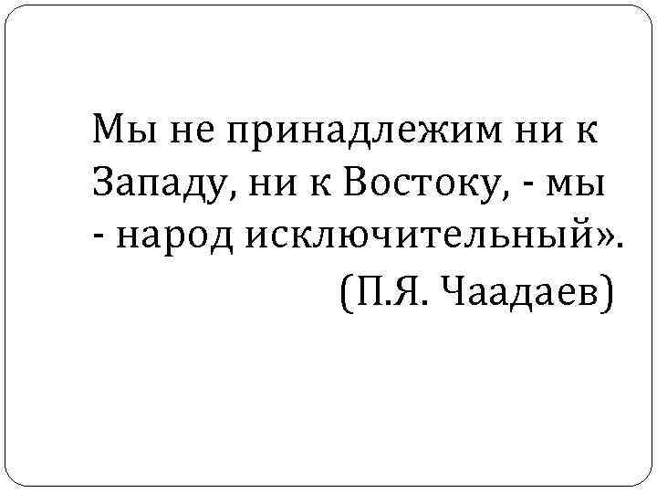  Мы не принадлежим ни к Западу, ни к Востоку, - мы - народ