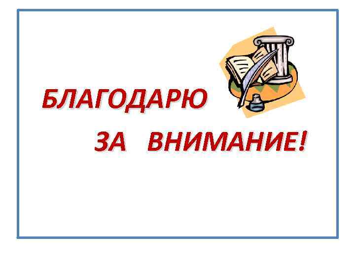 БЛАГОДАРЮ ЗА ВНИМАНИЕ! 